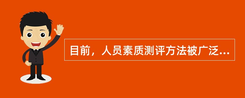 目前，人员素质测评方法被广泛地用于招聘、选拔、考核、培训、晋升等领域，素质测评评