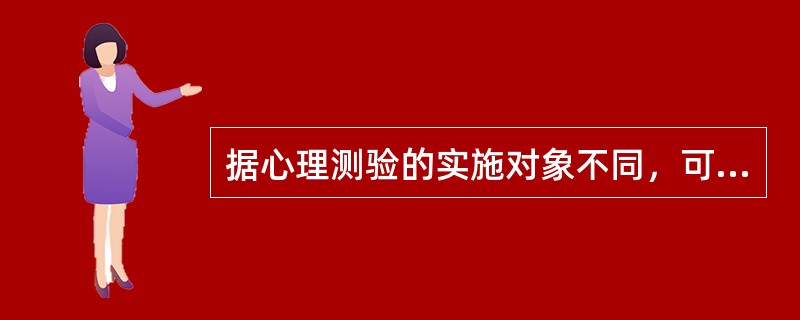 据心理测验的实施对象不同，可以将心理测验划分为（）