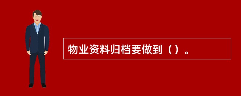 物业资料归档要做到（）。