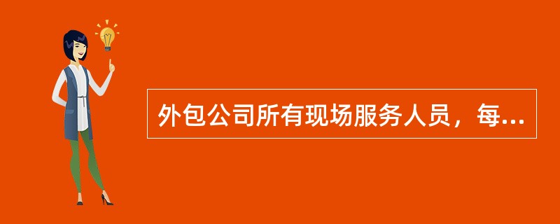 外包公司所有现场服务人员，每天打卡考勤（）。