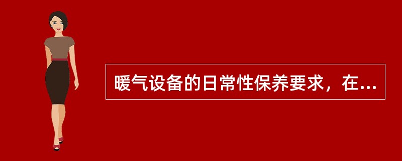 暖气设备的日常性保养要求，在冬季供暖期锅炉（）应对暖气设备进行全面检查、维修养护