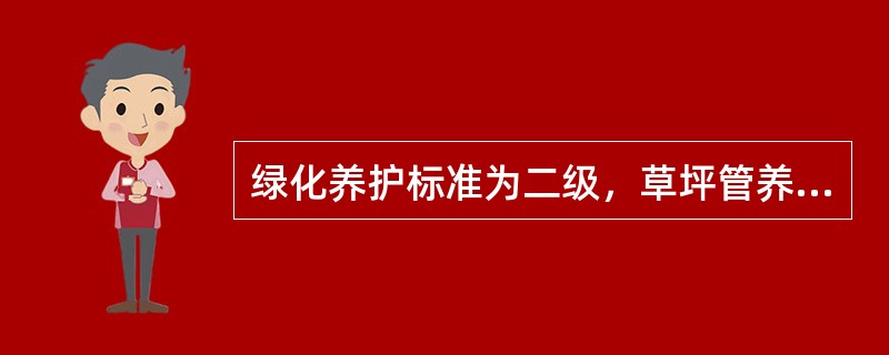 绿化养护标准为二级，草坪管养标准为：区域覆盖率达（）以上，杂草率低于（）。