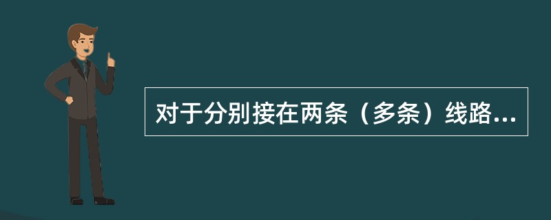 对于分别接在两条（多条）线路上且互为备用的双电源用户，如果有两个或多个电能计量装