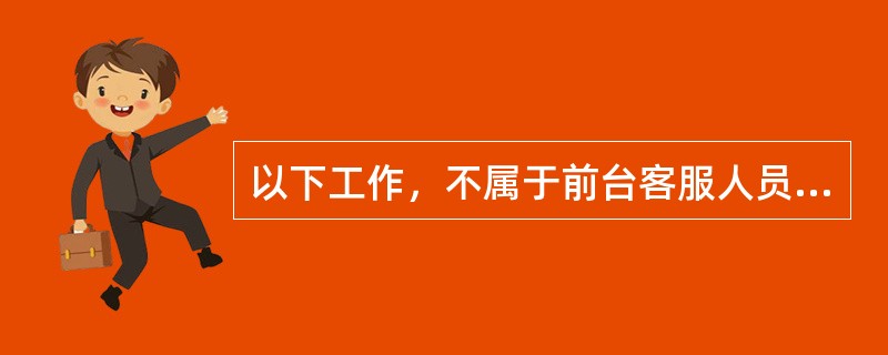 以下工作，不属于前台客服人员职责的是（）。