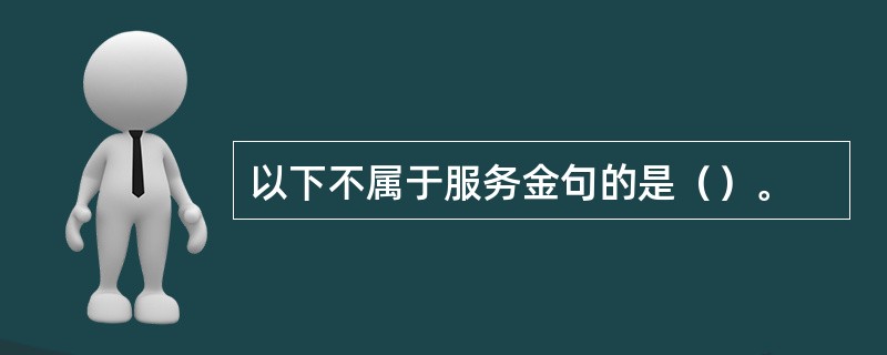 以下不属于服务金句的是（）。