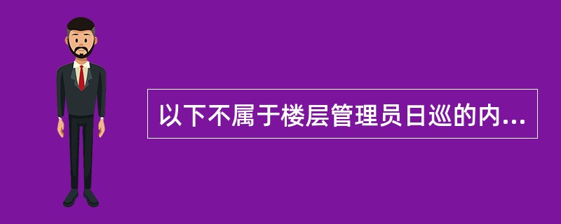 以下不属于楼层管理员日巡的内容是（）。