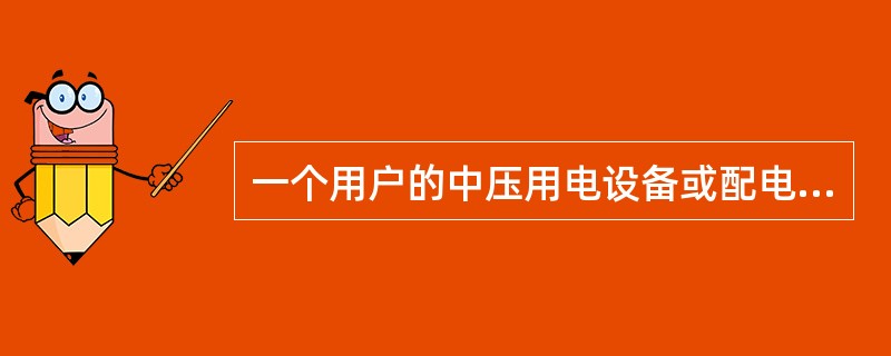 一个用户的中压用电设备或配电变压器，无论接在同一或分别接在不同电力线路，若电能计