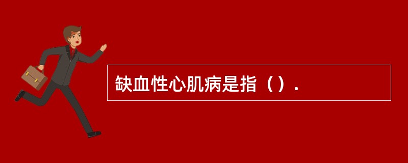 缺血性心肌病是指（）.