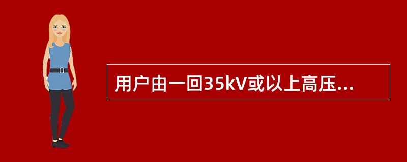 用户由一回35kV或以上高压线路供电，而用10kV线路作为备用时，当高压线路停运