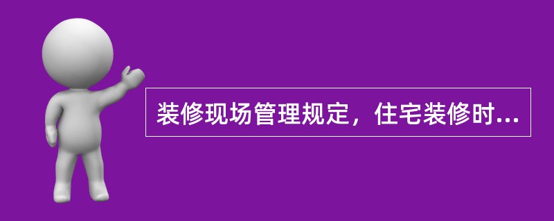 装修现场管理规定，住宅装修时间为（）。