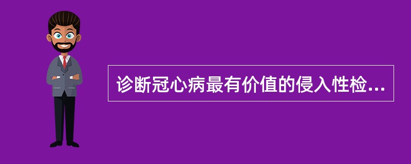 诊断冠心病最有价值的侵入性检查是（）.