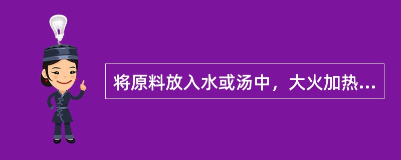 将原料放入水或汤中，大火加热至沸后，用中火或小火加热成熟入味，再经大火收稠卤汁的