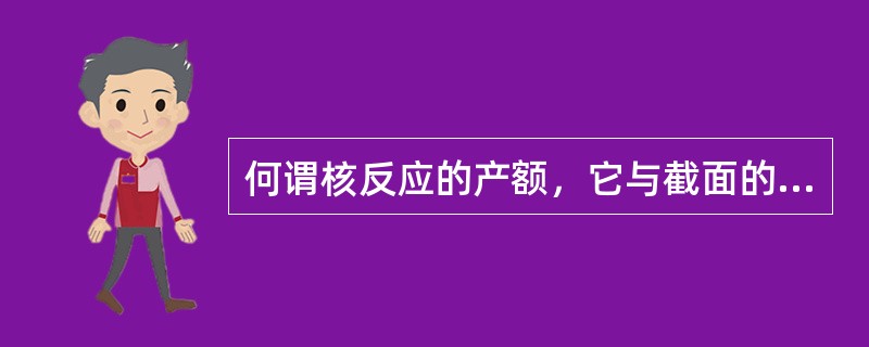 何谓核反应的产额，它与截面的关系是怎样的？