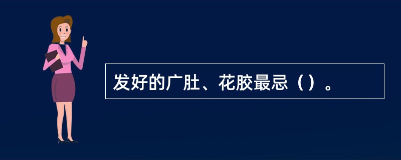 发好的广肚、花胶最忌（）。