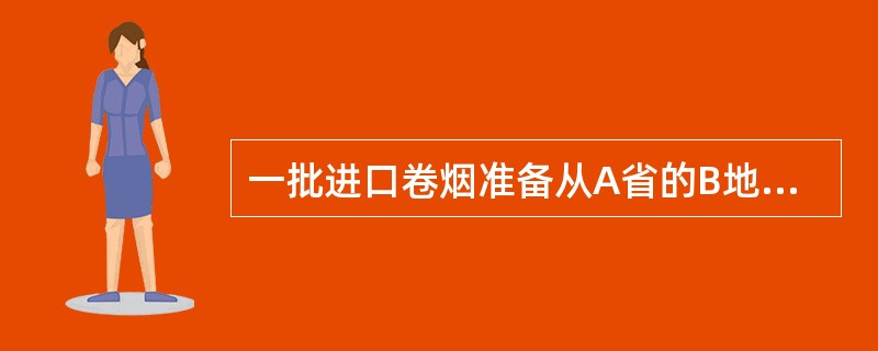 一批进口卷烟准备从A省的B地运往C地，应由（）签发烟草专卖品准运证。