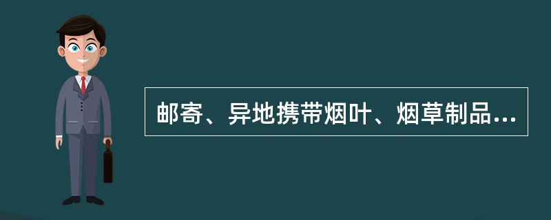 邮寄、异地携带烟叶、烟草制品超过国务院有关部门规定的限量一倍以上的，处以违法运输