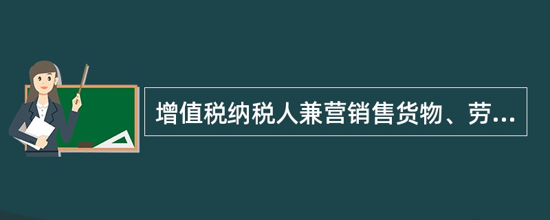 增值税纳税人兼营销售货物、劳务、服务、无形资产或者不动产，适用不同税率或者征收率