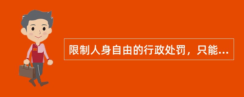 限制人身自由的行政处罚，只能由什么设定？限制人身自由的行政处罚权，由哪个部门行事