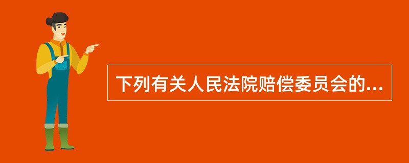 下列有关人民法院赔偿委员会的表述中，（）项是错误的。下列有关人民法院赔偿委员会的