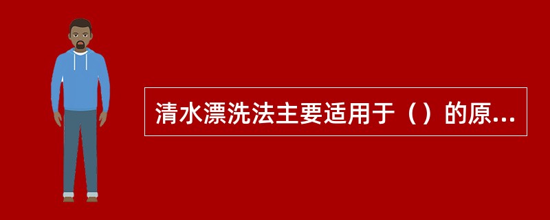 清水漂洗法主要适用于（）的原料。