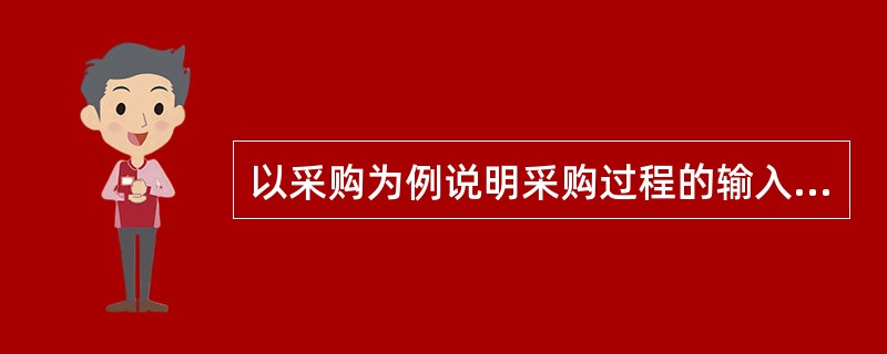 以采购为例说明采购过程的输入、输出和活动的内容。