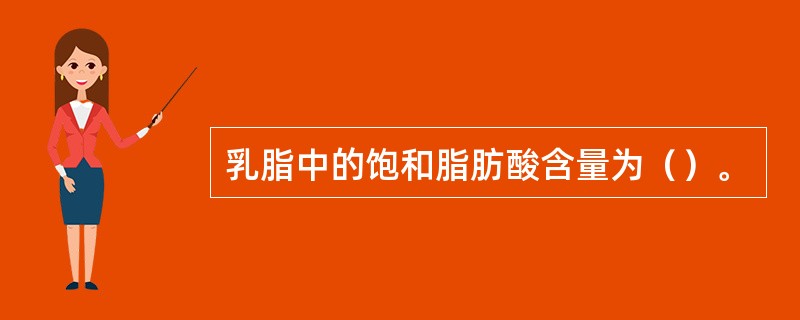 乳脂中的饱和脂肪酸含量为（）。