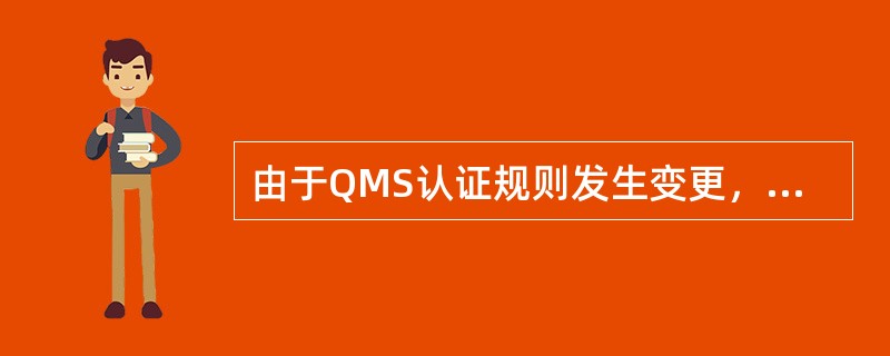 由于QMS认证规则发生变更，持证组织不愿或不能确保符合新要求，认证机构可以撤消该