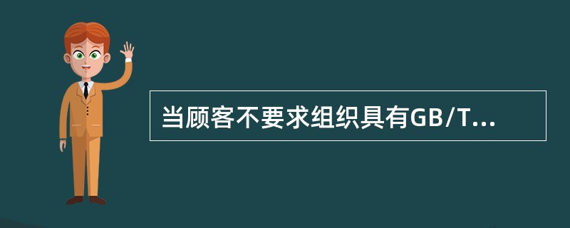 当顾客不要求组织具有GB/T19001-2008标准认证资格时，组织仍可以根据G