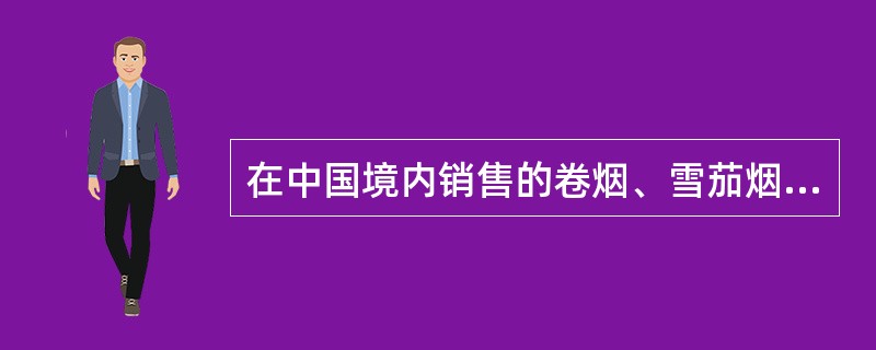 在中国境内销售的卷烟、雪茄烟应该在小包、条包上标示哪些中文字样？