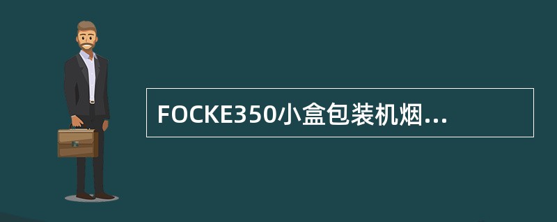 FOCKE350小盒包装机烟包裹包成型系统，主要完成烟包的内衬纸、（）、商标纸的