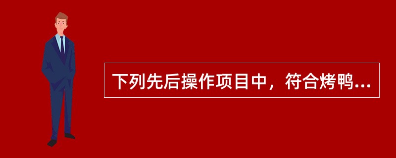 下列先后操作项目中，符合烤鸭坯加工程序的选项是（）。