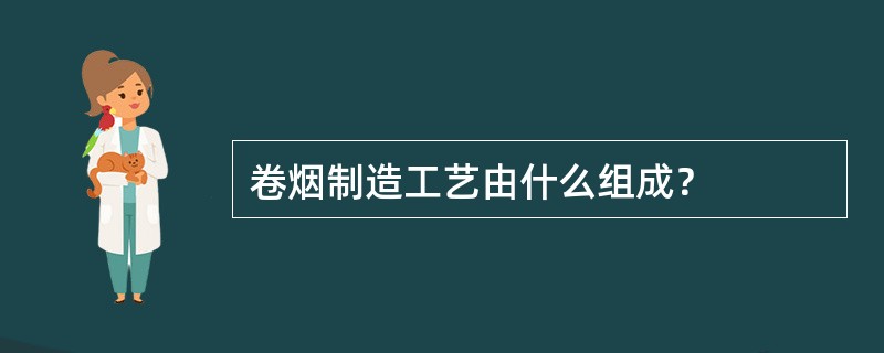 卷烟制造工艺由什么组成？