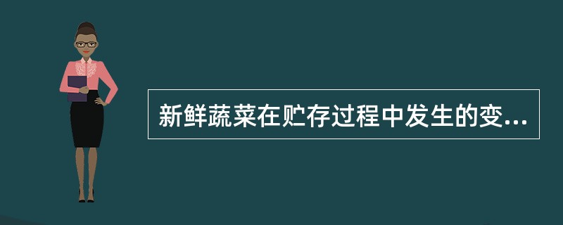 新鲜蔬菜在贮存过程中发生的变化是（）