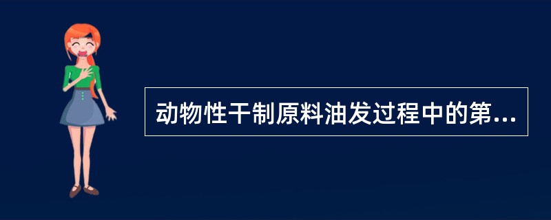 动物性干制原料油发过程中的第一个阶段是（）。