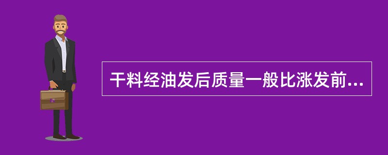 干料经油发后质量一般比涨发前减少（）。