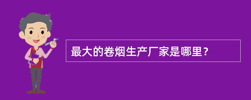 最大的卷烟生产厂家是哪里？