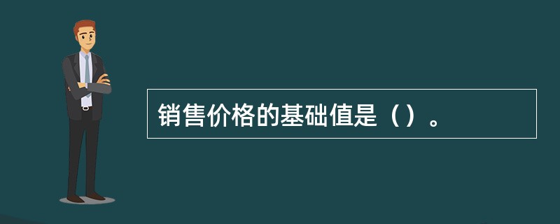 销售价格的基础值是（）。