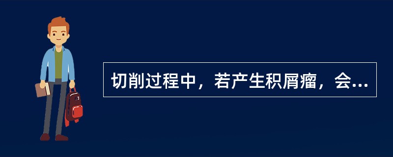 切削过程中，若产生积屑瘤，会对精加工有利，对粗加工有害。