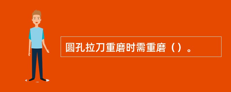 圆孔拉刀重磨时需重磨（）。