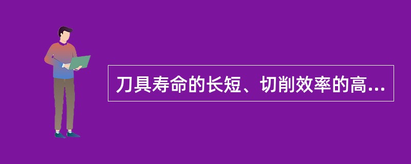 刀具寿命的长短、切削效率的高低与刀具材料切削性能的优劣有关.