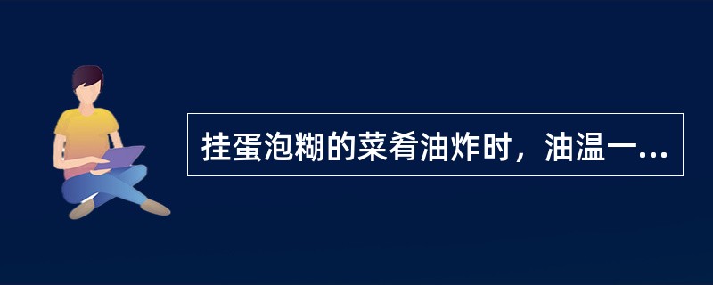 挂蛋泡糊的菜肴油炸时，油温一般应控制在（）。