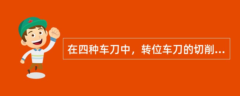 在四种车刀中，转位车刀的切削性能（）；粗磨时应选择（）砂轮。