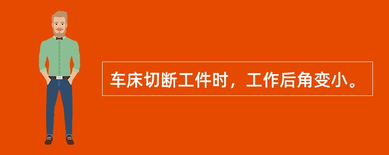 车床切断工件时，工作后角变小。