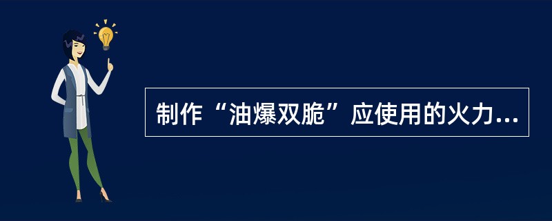 制作“油爆双脆”应使用的火力为（）。