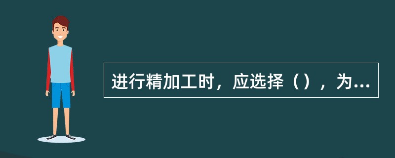 进行精加工时，应选择（），为8改善切削加工性，对高碳钢材料应进行（）处理。