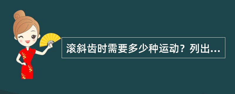 滚斜齿时需要多少种运动？列出每条运动链的首末端元件及计算位移。