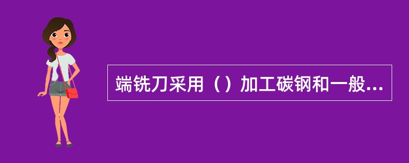 端铣刀采用（）加工碳钢和一般合金钢时，刀具耐用度较高。