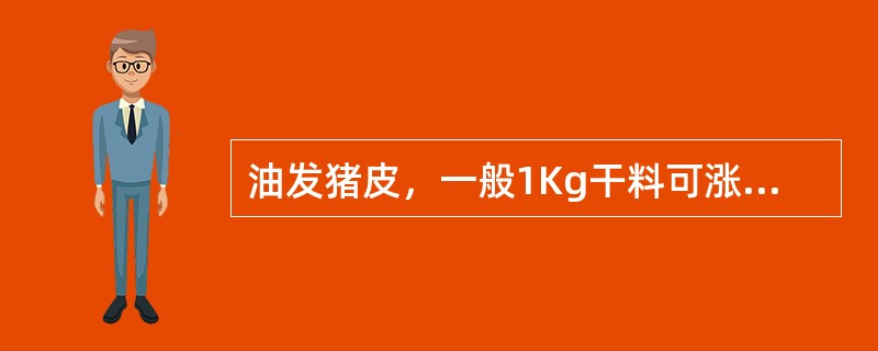 油发猪皮，一般1Kg干料可涨发成湿料（）。