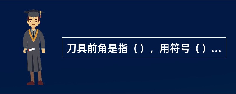 刀具前角是指（），用符号（）表示。