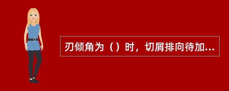 刃倾角为（）时，切屑排向待加工表面。